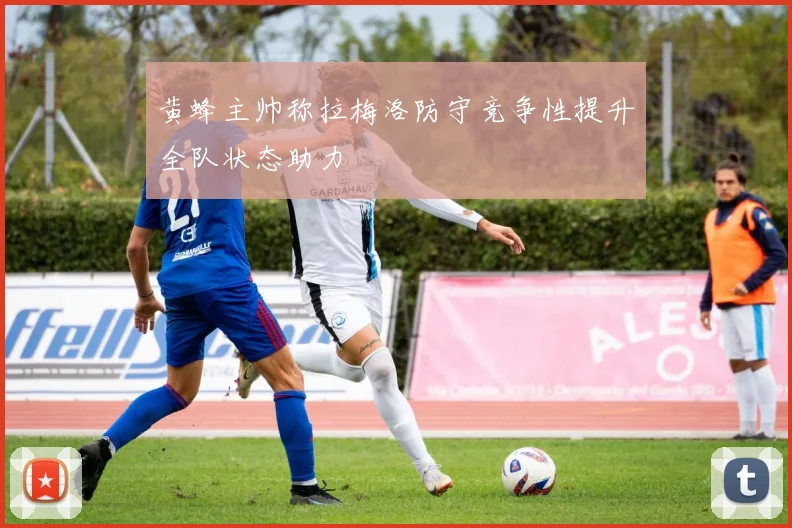黄蜂主帅称拉梅洛防守竞争性提升全队状态助力
