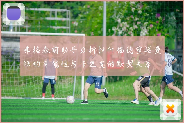 弗格森前助手分析拉什福德重返曼联的可能性与卡里克的默契关系