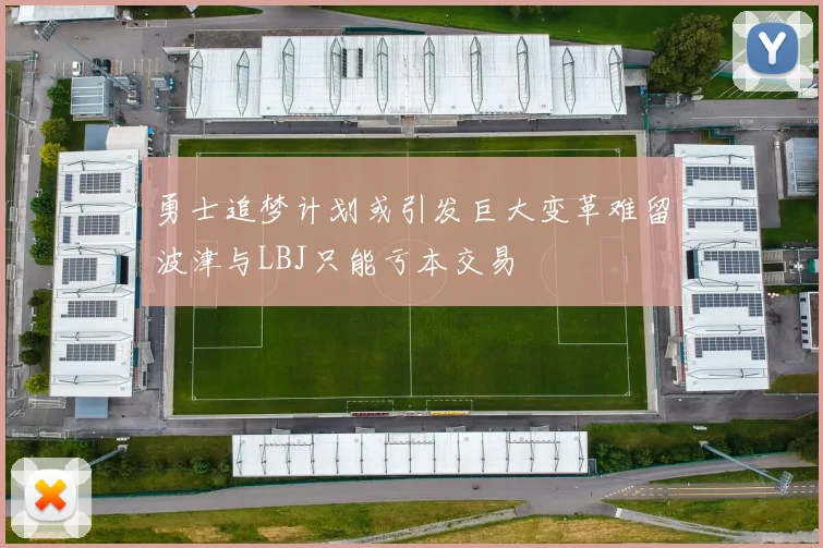 勇士追梦计划或引发巨大变革难留波津与LBJ只能亏本交易