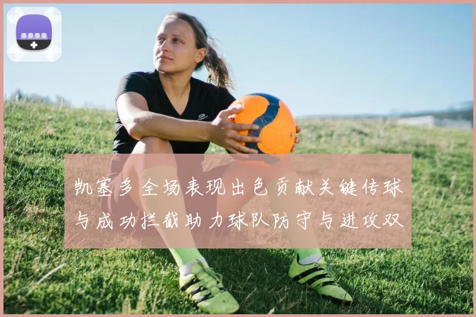 凯塞多全场表现出色贡献关键传球与成功拦截助力球队防守与进攻双重奏