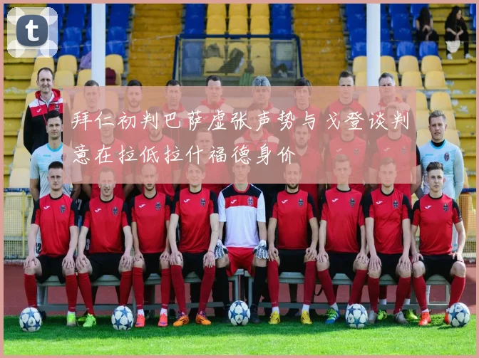 拜仁初判巴萨虚张声势与戈登谈判意在拉低拉什福德身价